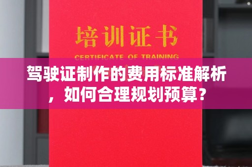 察布查尔锡伯驾驶证制作的费用标准解析，如何合理规划预算？