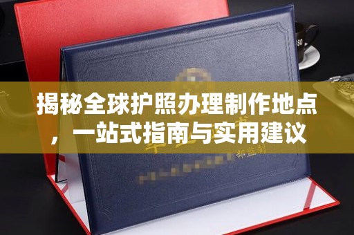 阳城揭秘全球护照办理制作地点，一站式指南与实用建议